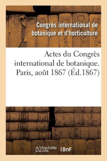 Actes Du Congres International de Botanique. Paris, Aout 1867