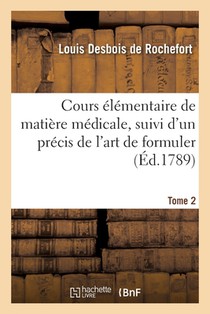 Cours Elementaire de Matiere Medicale, Suivi d'Un Precis de l'Art de Formuler. Tome 2