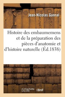Histoire Des Embaumemens Et de la Preparation Des Pieces d'Anatomie Normale