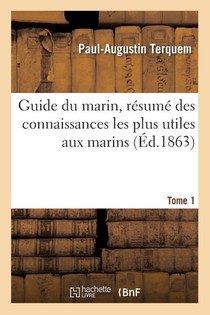 Guide Du Marin, Resume Des Connaissances Les Plus Utiles Aux Marins. Tome 1