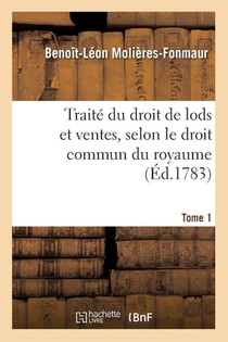 Traite Du Droit de Lods Et Ventes, Selon Le Droit Commun Du Royaume. Tome 1