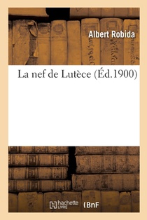 La Nef de Lutèce, Pour Tous Pérégrins Et Gentils-Homes Voyageans Es Rües: Du Moult Viel Quartier Du Vieulx Paris Inclyte, Royalle Et Joyeuse Cité