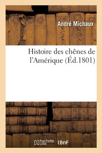 Histoire Des Chênes de l'Amérique: Descriptions Et Figures de Toutes Les Espèces Et Variétés de Chênes de l'Amérique Septentrionale