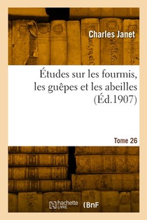 Études Sur Les Fourmis, Les Guêpes Et Les Abeilles. Tome 26: Du Corselet Et Histolyse Des Muscles Vibrateurs, Après Le Vol Nuptial, de la Reine Des Fo