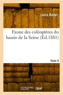 Faune Des Colèoptères Du Bassin de la Seine. Tome 5