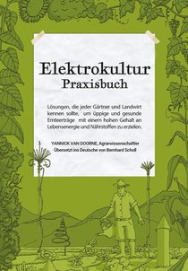 Elektrokultur Praxisbuch: Lösungen, die jeder Gärtner und Landwirt kennen sollte, um üppige und gesunde Ernteerträge mit einem hohen Gehalt an L
