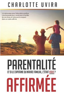 Parentalité Affirmée - Et si le Capitaine du navire familial, c'était vous?: Un renouveau pour l'éducation positive. Une boussole pour construire la f