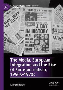 The Media, European Integration and the Rise of Euro-journalism, 1950s–1970s