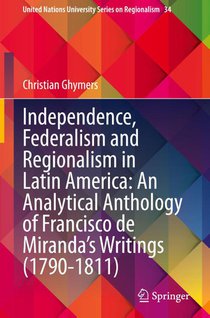 Independence, Federalism and Regionalism in Latin America: An Analytical Anthology of Francisco de Miranda's Writings (1790-1811)