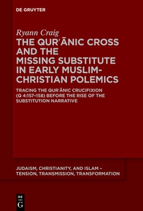 The Qurʾānic Cross and the Missing Substitute in Early Muslim-Christian Polemics: Tracing the Qurʾānic Crucifixion (Q 4:157-158) B