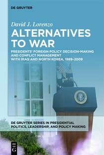 Alternatives to War: Presidents' Foreign Policy Decision-Making and Conflict Management with Iraq and North Korea, 1989-2009