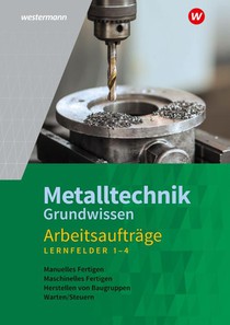 Metalltechnik Grundwissen. Lernfelder 1-4 Arbeitsaufträge