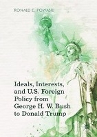 Ideals, Interests, and U.S. Foreign Policy from George H. W. Bush to Donald Trump