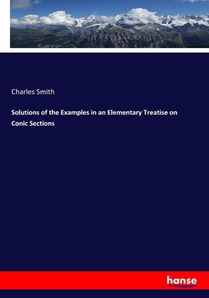 Solutions of the Examples in an Elementary Treatise on Conic Sections