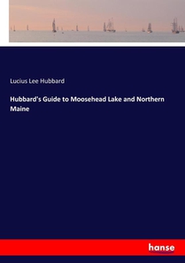 Hubbard's Guide to Moosehead Lake and Northern Maine