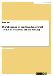 Digitalisierung im Privatkundengeschäft. Trends im Retail und Private Banking