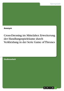Cross-Dressing im Mittelalter. Erweiterung der Handlungsspielräume durch Verkleidung in der Serie Game of Thrones