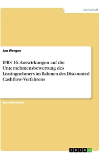 IFRS 16. Auswirkungen auf die Unternehmensbewertung des Leasingnehmers im Rahmen des Discounted Cashflow-Verfahrens