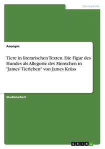 Tiere in literarischen Texten. Die Figur des Hundes als Allegorie des Menschen in 