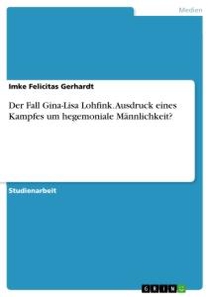 Der Fall Gina-Lisa Lohfink. Ausdruck eines Kampfes um hegemoniale Männlichkeit?