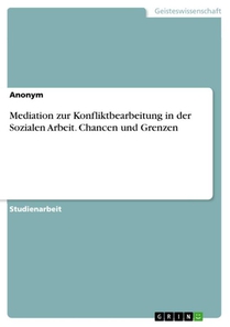 Mediation zur Konfliktbearbeitung in der Sozialen Arbeit. Chancen und Grenzen