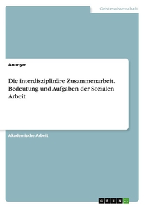 Die interdisziplinäre Zusammenarbeit. Bedeutung und Aufgaben der Sozialen Arbeit