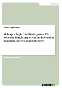 Mehrsprachigkeit in Kindergärten. Die Rolle der Einrichtung als Ort der Interaktion zwischen verschiedenen Akteuren