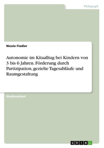 Autonomie im Kitaalltag bei Kindern von 3 bis 6 Jahren. Förderung durch Partizipation, gezielte Tagesabläufe und Raumgestaltung