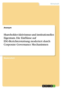 Shareholder Aktivismus und institutionelles Eigentum. Die Einflüsse auf ESG-Berichterstattung moderiert durch Corporate Governance Mechanismen