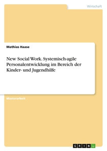 New Social Work. Systemisch-agile Personalentwicklung im Bereich der Kinder- und Jugendhilfe