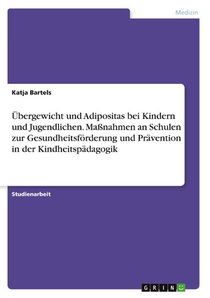 Übergewicht und Adipositas bei Kindern und Jugendlichen. Maßnahmen an Schulen zur Gesundheitsförderung und Prävention in der Kindheitspädagogik
