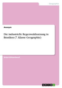 Die industrielle Regenwaldnutzung in Brasilien (7. Klasse Geographie)
