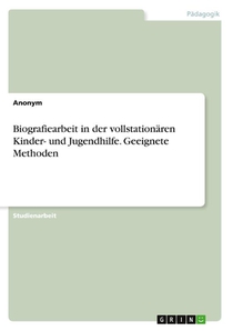 Biografiearbeit in der vollstationären Kinder- und Jugendhilfe. Geeignete Methoden
