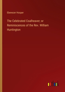 The Celebrated Coalheaver; or Reminiscences of the Rev. William Huntington