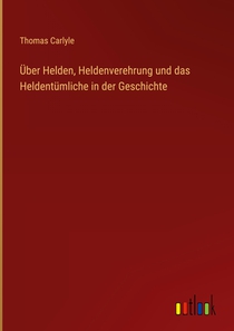 Über Helden, Heldenverehrung und das Heldentümliche in der Geschichte