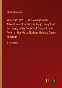 Westward Ho! Or, The Voyages and Adventures of Sir Amyas Leigh, Knight, of Burrough, in the County of Devon, in the Reign of Her Most Glorious Majesty Queen Elizabeth