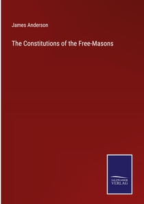 The Constitutions of the Free-Masons