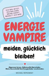 Energievampire meiden, glücklich bleiben! Abgrenzen lernen, Selbstzweifel überwinden. Meine Souveränität lässt Energieräuber verschwinden!