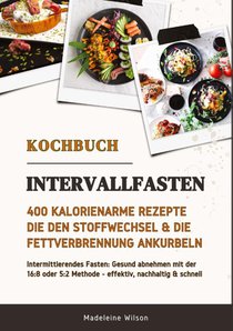 Intervallfasten Kochbuch: 400 kalorienarme Rezepte die den Stoffwechsel & die Fettverbrennung ankurbeln (Intermittierendes Fasten: Gesund abnehmen mit der 16:8 oder 5:2 Methode - effektiv & schnell)