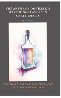 The Artisan's Distillery: Mastering Flavors in Craft Spirits