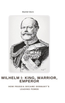 Wilhelm I: King, Warrior, Emperor