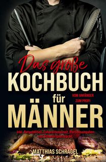 Das große Kochbuch für Männer - Das Männerkochbuch vom Anfänger zum Profi