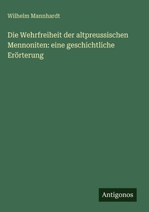 Die Wehrfreiheit der altpreussischen Mennoniten: eine geschichtliche Erörterung