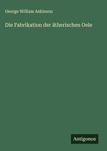 Die Fabrikation der ätherischen Oele