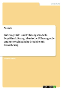 Führungsstile und Führungsmodelle. Begriffserklärung, klassische Führungsstile und unterschiedliche Modelle mit Praxisbezug