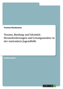 Trauma, Bindung und Identität. Herausforderungen und Lösungsansätze in der stationären Jugendhilfe