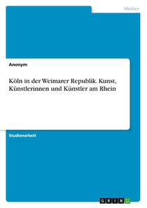 Köln in der Weimarer Republik. Kunst, Künstlerinnen und Künstler am Rhein