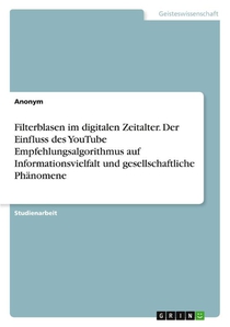 Filterblasen im digitalen Zeitalter. Der Einfluss des YouTube Empfehlungsalgorithmus auf Informationsvielfalt und gesellschaftliche Phänomene