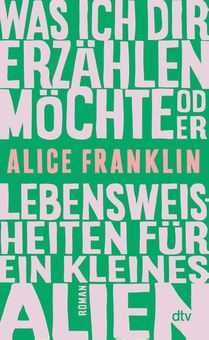 Was ich dir erzählen möchte oder Lebensweisheiten für ein kleines Alien
