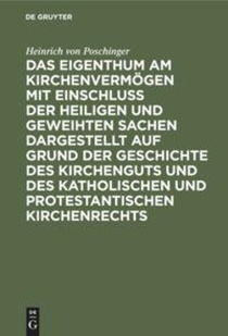Das Eigenthum Am Kirchenvermoegen Mit Einschluss Der Heiligen Und Geweihten Sachen Dargestellt Auf Grund Der Geschichte Des Kirchenguts Und Des Katholischen Und Protestantischen Kirchenrechts